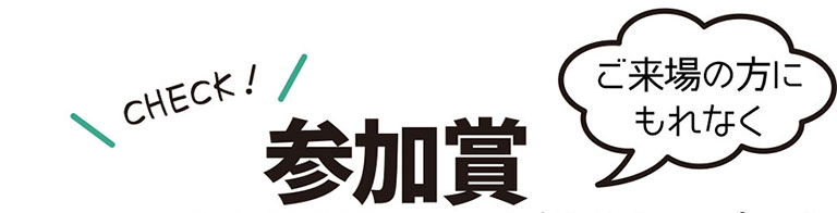 ご来場の方にもれなく参加賞